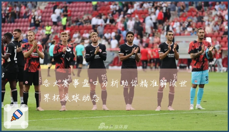各大赛事盘口分析助你精准解读世界杯滚球动态