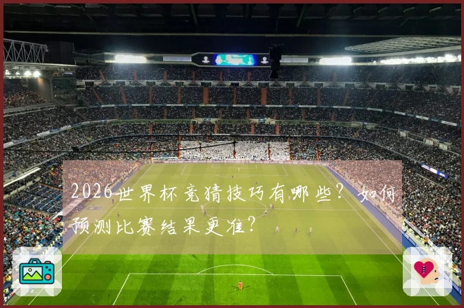 2026世界杯竞猜技巧有哪些？如何预测比赛结果更准？