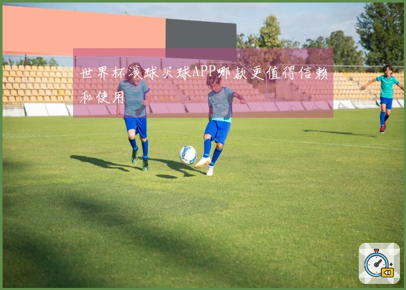 世界杯滚球买球APP哪款更值得信赖和使用