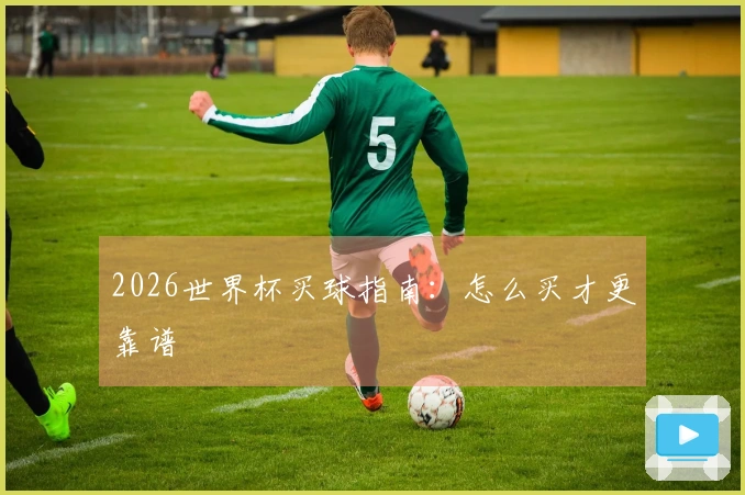 2026世界杯买球指南：怎么买才更靠谱