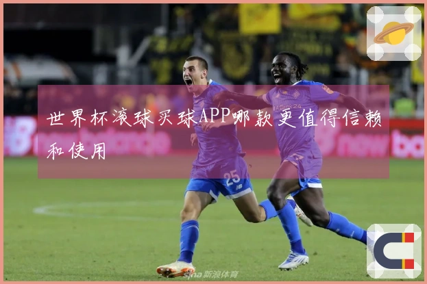 世界杯滚球买球APP哪款更值得信赖和使用