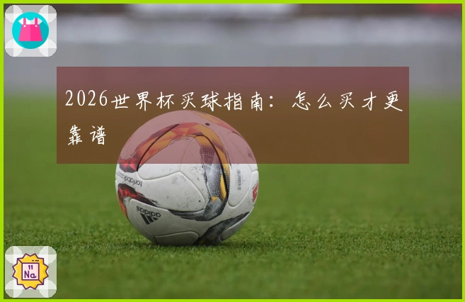 2026世界杯买球指南：怎么买才更靠谱